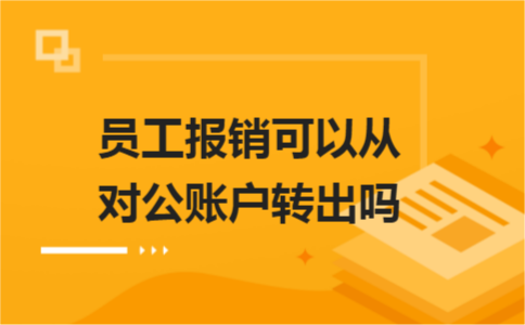 員工報銷可以從對公賬戶轉(zhuǎn)出嗎？