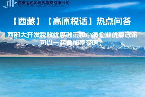 西部大開發(fā)稅收優(yōu)惠政策和小微企業(yè)優(yōu)惠政策可以一起疊加享受嗎？