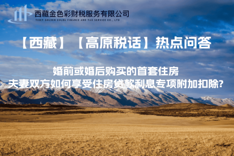 【西藏】婚前或婚后購買的首套住房，夫妻雙方如何享受住房貸款利息專項附加扣除?