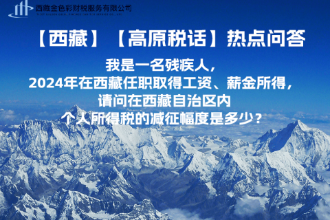 【高原稅話】熱點問答（我是一名殘疾人，2024年在西藏任職取得工資、薪金所得，請問在西藏自治區(qū)內(nèi)個人所得稅的減征幅度是多少？）