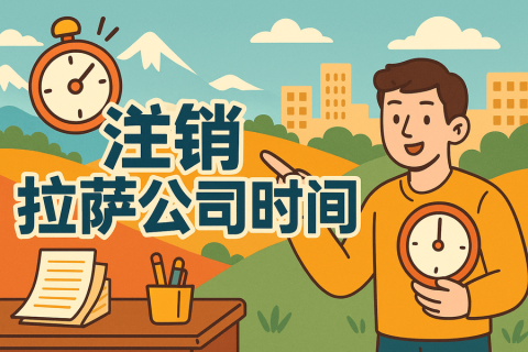 注銷拉薩公司時間長嗎？多久能辦好？