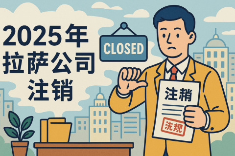 2025年拉薩公司注銷流程是什么？有哪些新變化？